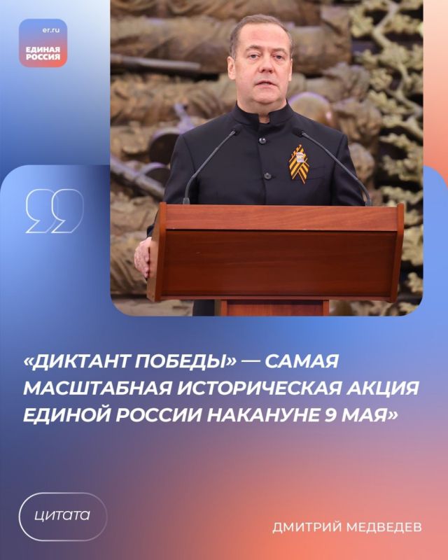 Председатель Единой России, зампредседателя Совбеза РФ Дмитрий Медведев заявил, что «Диктант Победы» – это самая масштабная историческая акция Единой России накануне 9 Мая