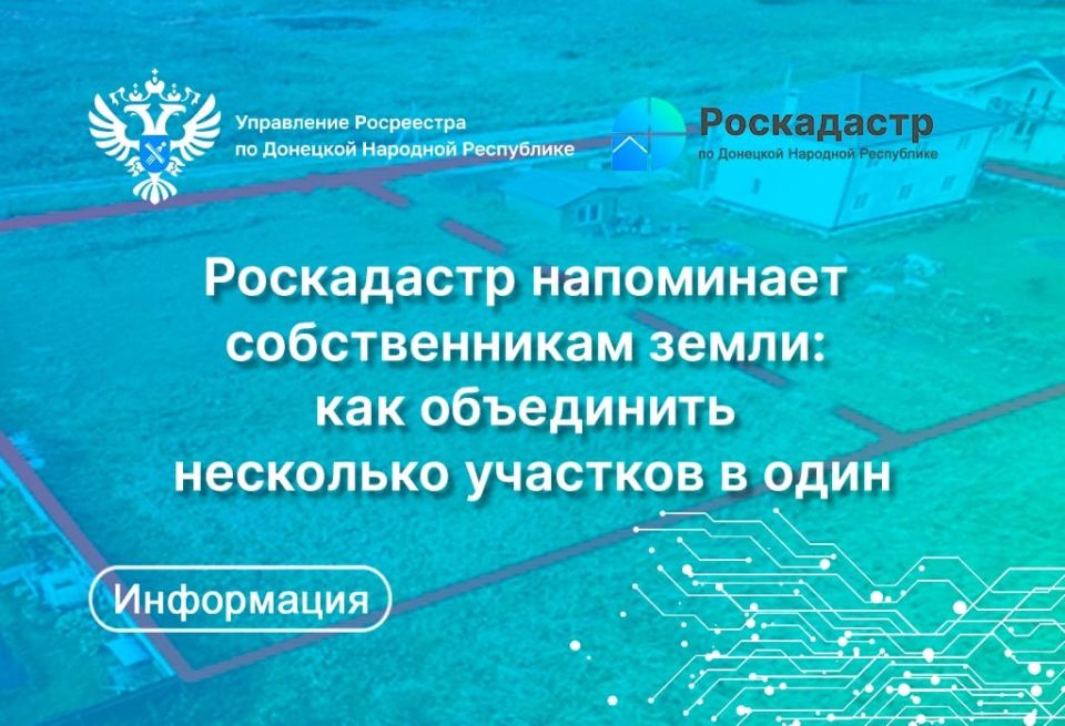Филиал ППК «Роскадастр» по Донецкой Народной Республике напоминает, какие действия нужно предпринять для объединения нескольких смежных земельных участков в один и в чем преимущества этой процедуры для собственников